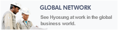 GLOBAL NETWORK See Hyosung at work in the global business world.